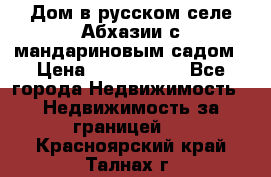 Дом в русском селе Абхазии с мандариновым садом › Цена ­ 1 000 000 - Все города Недвижимость » Недвижимость за границей   . Красноярский край,Талнах г.